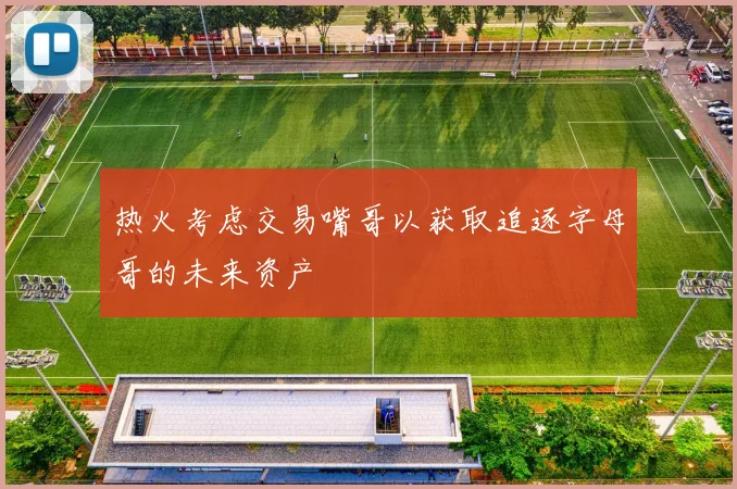 热火考虑交易嘴哥以获取追逐字母哥的未来资产