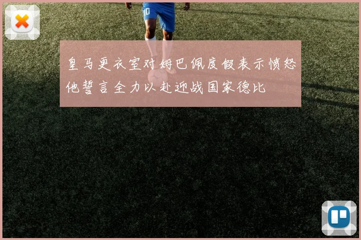皇马更衣室对姆巴佩度假表示愤怒他誓言全力以赴迎战国家德比