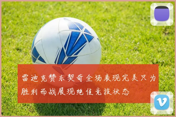 雷迪克赞东契奇全场表现完美只为胜利而战展现绝佳竞技状态