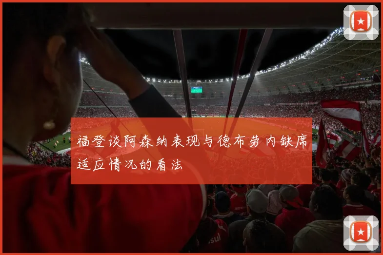 福登谈阿森纳表现与德布劳内缺席适应情况的看法