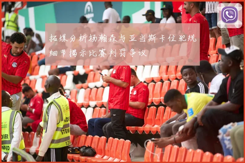 拓媒分析杨瀚森与亚当斯卡位犯规细节揭示比赛判罚争议