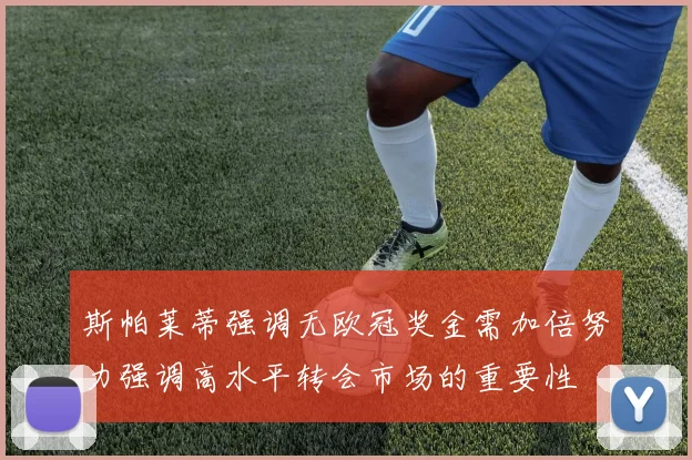 斯帕莱蒂强调无欧冠奖金需加倍努力强调高水平转会市场的重要性