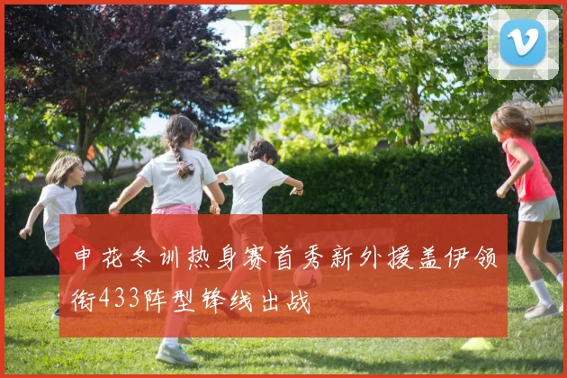 申花冬训热身赛首秀新外援盖伊领衔433阵型锋线出战