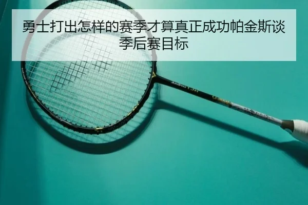 勇士打出怎样的赛季才算真正成功帕金斯谈季后赛目标(YABO)